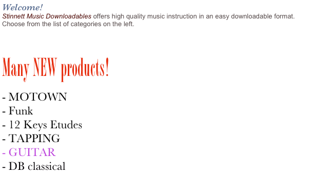 Welcome!  
Stinnett Music Downloadables offers high quality music instruction in an easy downloadable format.  Choose from the list of categories on the left.  



Many NEW products!
MOTOWN
Funk
12 Keys Etudes
TAPPING
GUITAR
DB classical